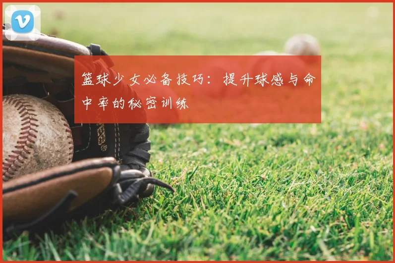 篮球少女必备技巧：提升球感与命中率的秘密训练