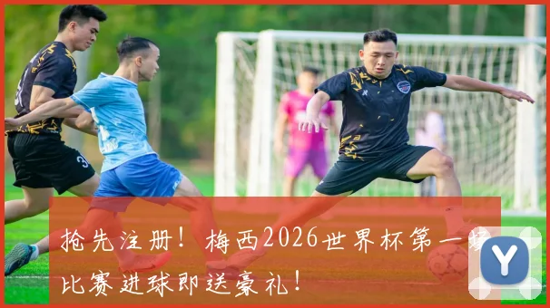 抢先注册！梅西2026世界杯第一场比赛进球即送豪礼！