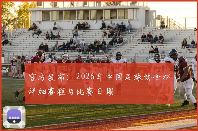 官方发布：2026年中国足球协会杯详细赛程与比赛日期