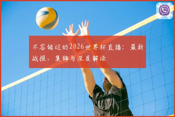 不容错过的2026世界杯直播：最新战报、集锦与深度解读