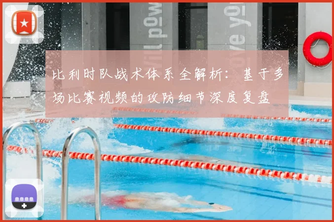 比利时队战术体系全解析：基于多场比赛视频的攻防细节深度复盘