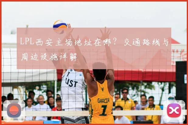 LPL西安主场地址在哪？交通路线与周边设施详解