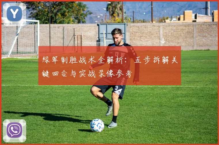绿军制胜战术全解析：五步拆解关键回合与实战录像参考
