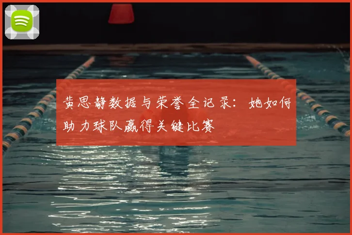 黄思静数据与荣誉全记录：她如何助力球队赢得关键比赛