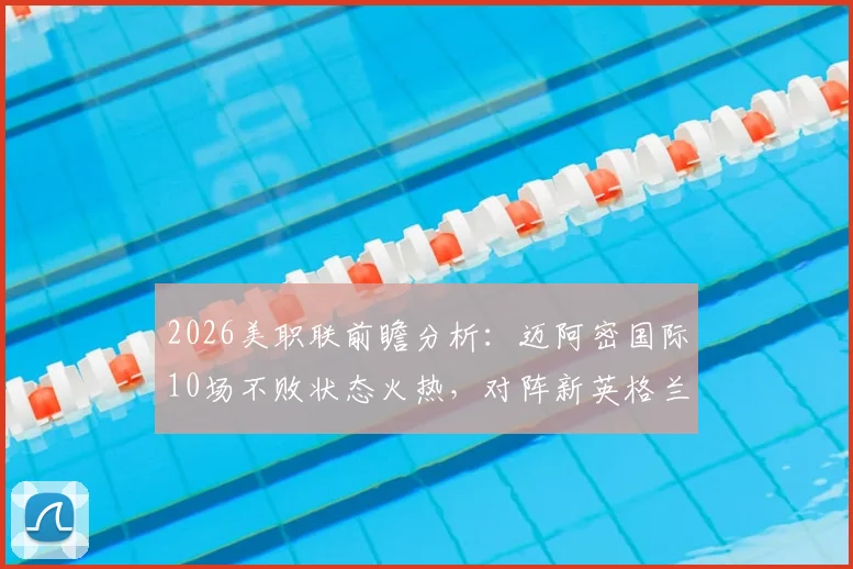 2026美职联前瞻分析：迈阿密国际10场不败状态火热，对阵新英格兰革命梅西能否延续强势表现？