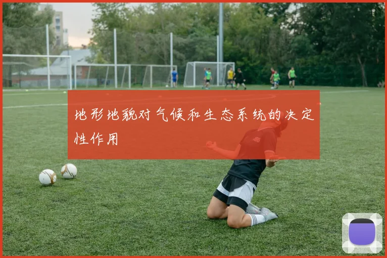 地形地貌对气候和生态系统的决定性作用