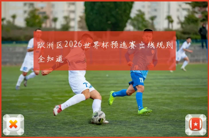 欧洲区2026世界杯预选赛出线规则全知道