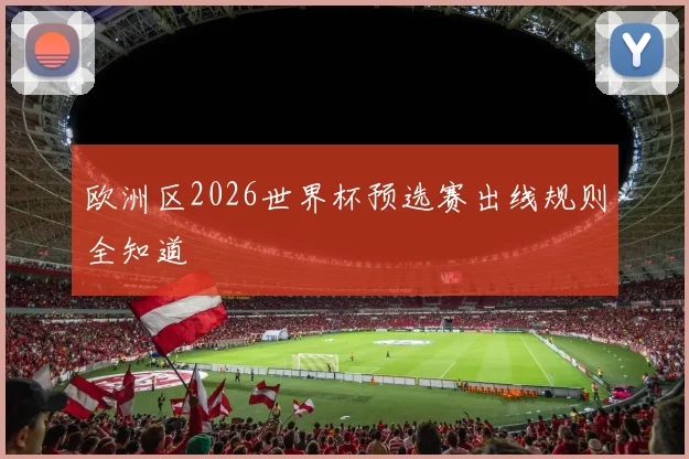 欧洲区2026世界杯预选赛出线规则全知道