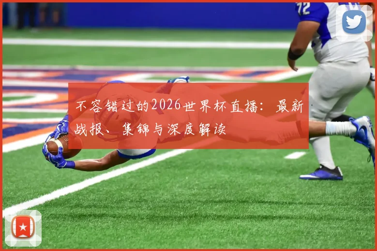 不容错过的2026世界杯直播：最新战报、集锦与深度解读