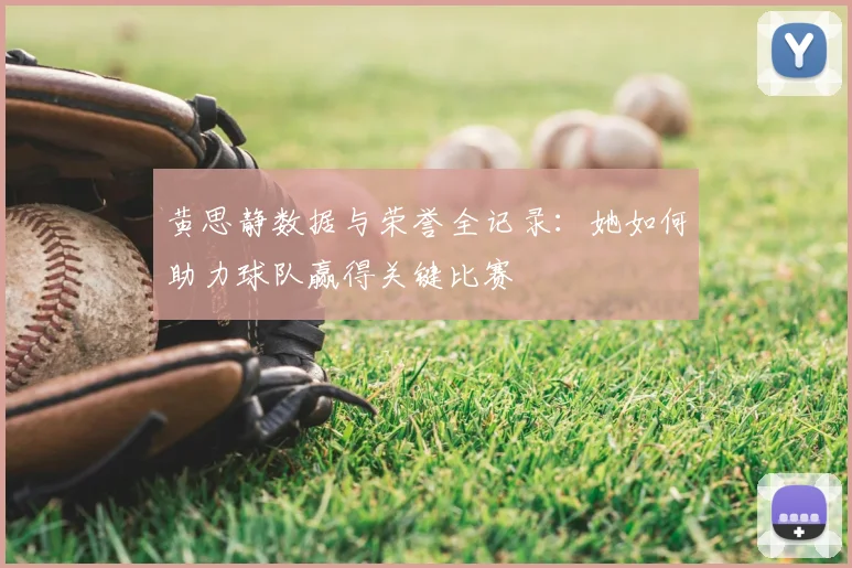 黄思静数据与荣誉全记录：她如何助力球队赢得关键比赛