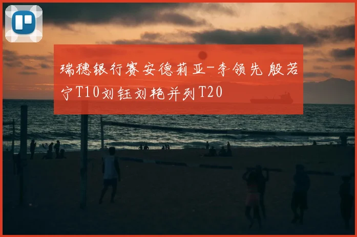 瑞穗银行赛安德莉亚-李领先 殷若宁T10刘钰刘艳并列T20