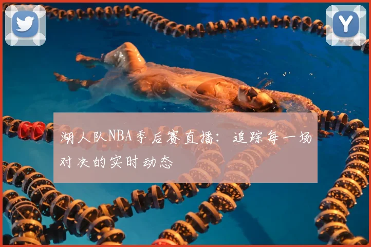 湖人队NBA季后赛直播：追踪每一场对决的实时动态