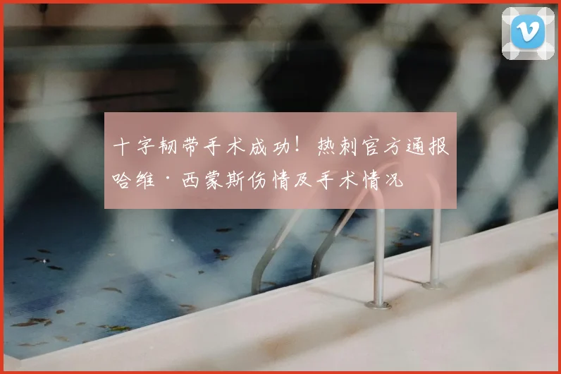十字韧带手术成功!热刺官方通报哈维·西蒙斯伤情及手术情况
