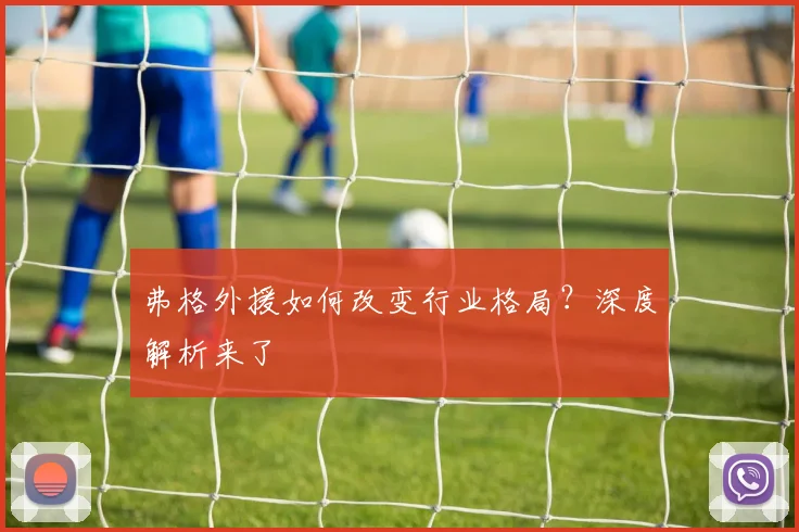 弗格外援如何改变行业格局？深度解析来了