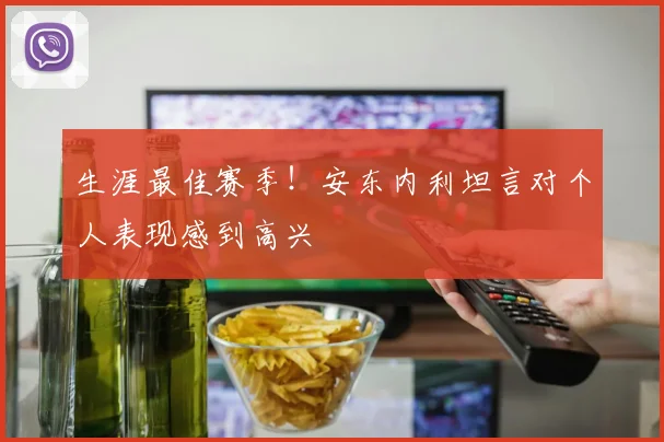 生涯最佳赛季！安东内利坦言对个人表现感到高兴