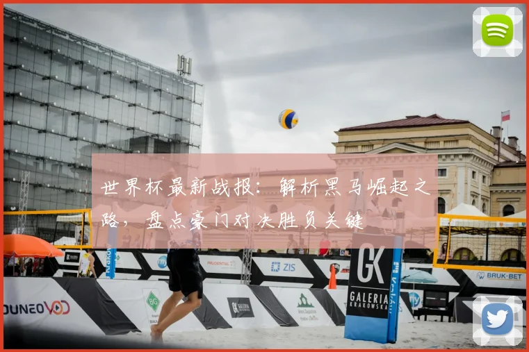 世界杯最新战报：解析黑马崛起之路，盘点豪门对决胜负关键