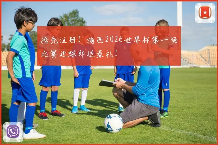 抢先注册！梅西2026世界杯第一场比赛进球即送豪礼！