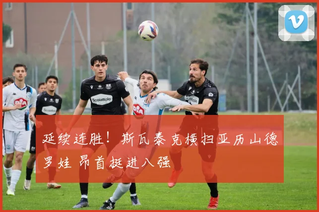 延续连胜！斯瓦泰克横扫亚历山德罗娃 昂首挺进八强