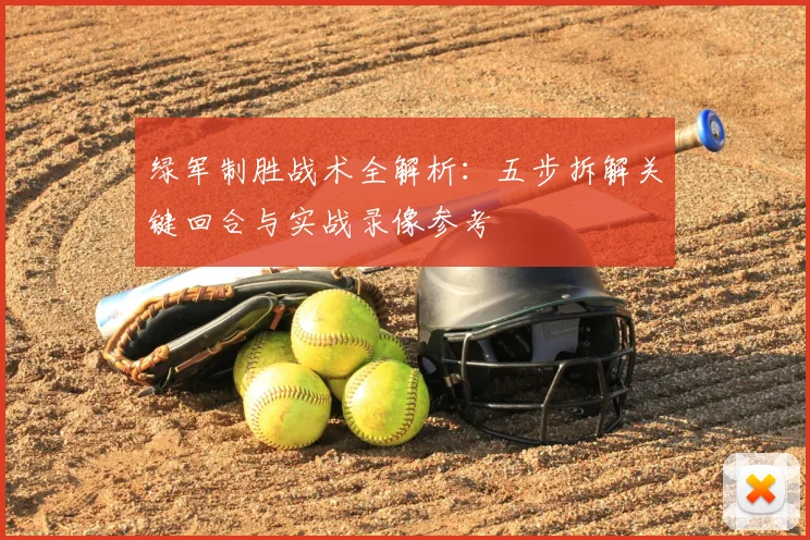 绿军制胜战术全解析:五步拆解关键回合与实战录像参考