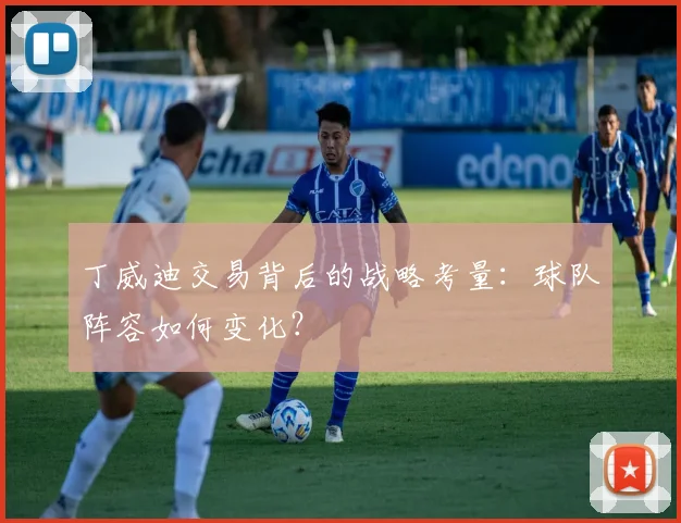 丁威迪交易背后的战略考量：球队阵容如何变化？