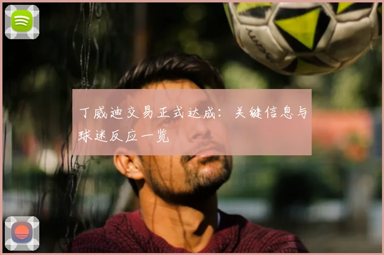 丁威迪交易正式达成：关键信息与球迷反应一览