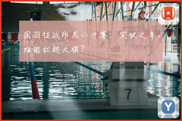 国羽征战印尼公开赛:突破之年,谁能扛起大旗?