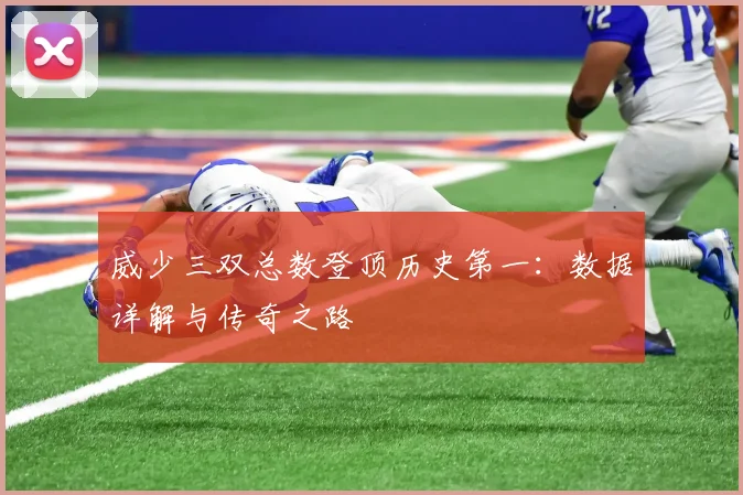 威少三双总数登顶历史第一：数据详解与传奇之路