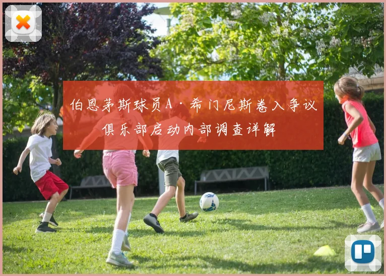 伯恩茅斯球员A·希门尼斯卷入争议，俱乐部启动内部调查详解