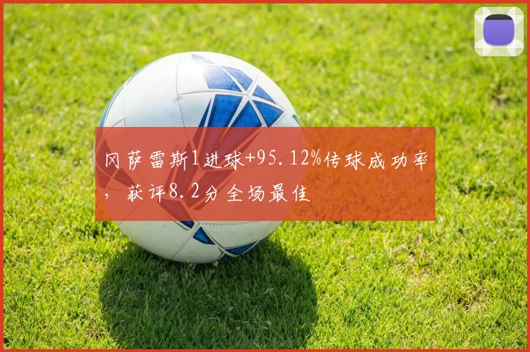 冈萨雷斯1进球+95.12%传球成功率，获评8.2分全场最佳