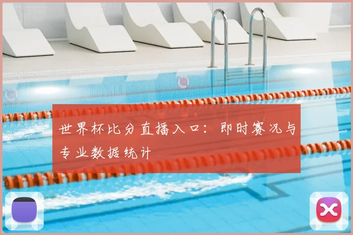 世界杯比分直播入口：即时赛况与专业数据统计
