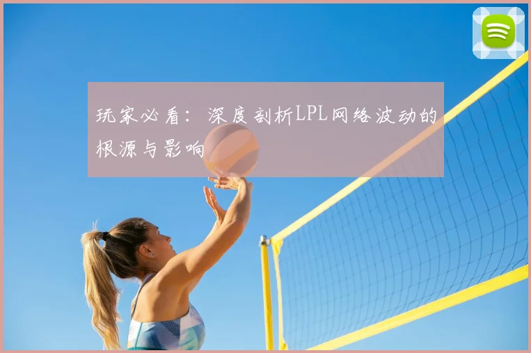 玩家必看：深度剖析LPL网络波动的根源与影响