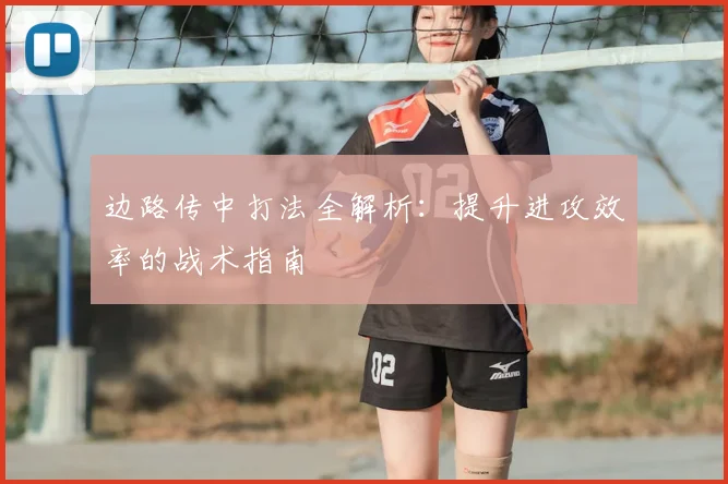 边路传中打法全解析：提升进攻效率的战术指南